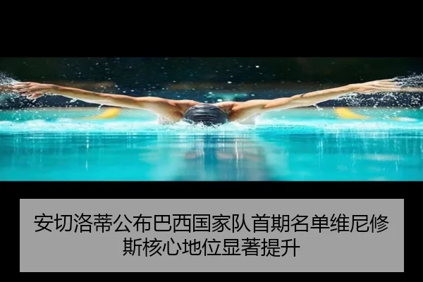 安切洛蒂公布巴西国家队首期名单维尼修斯核心地位显著提升