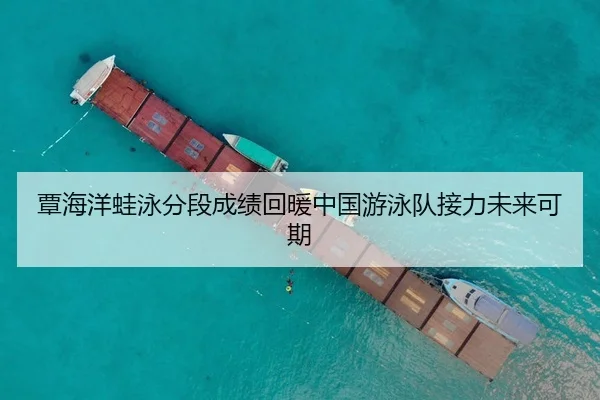 覃海洋蛙泳分段成绩回暖中国游泳队接力未来可期