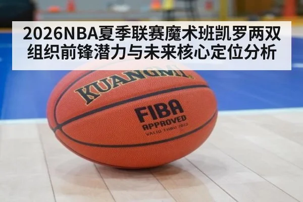 2026NBA夏季联赛魔术班凯罗两双组织前锋潜力与未来核心定位分析