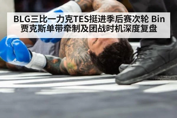 BLG三比一力克TES挺进季后赛次轮 Bin贾克斯单带牵制及团战时机深度复盘