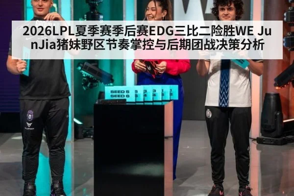2026LPL夏季赛季后赛EDG三比二险胜WE JunJia猪妹野区节奏掌控与后期团战决策分析
