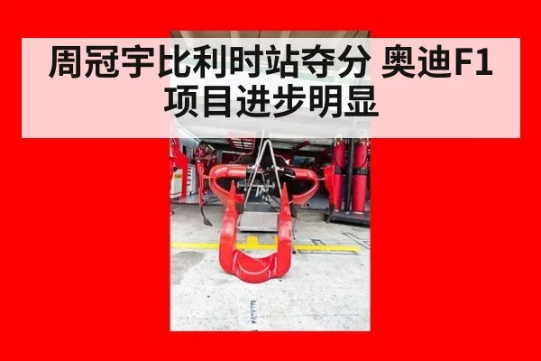 周冠宇比利时站夺分 奥迪F1项目进步明显