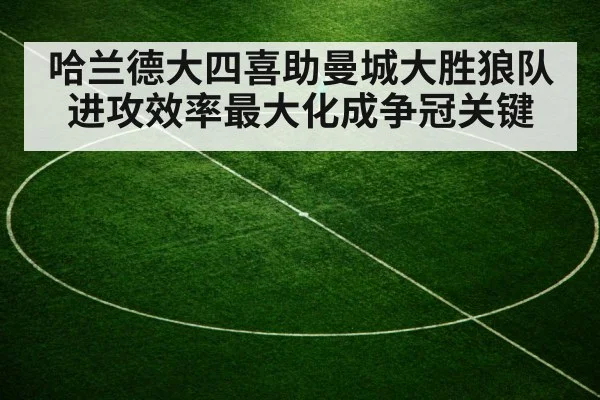 哈兰德大四喜助曼城大胜狼队 进攻效率最大化成争冠关键