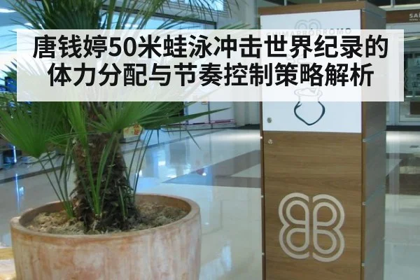 唐钱婷50米蛙泳冲击世界纪录的体力分配与节奏控制策略解析