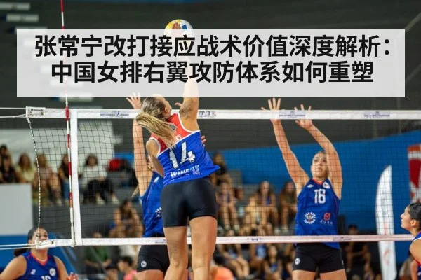 张常宁改打接应战术价值深度解析：中国女排右翼攻防体系如何重塑