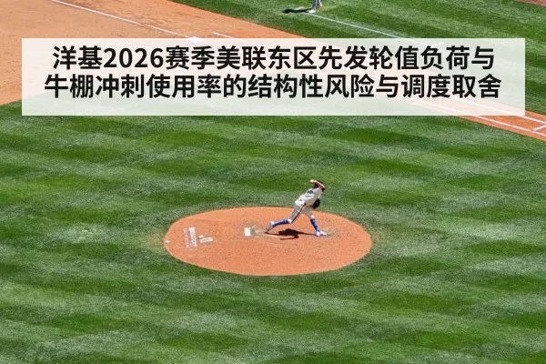 洋基2026赛季美联东区先发轮值负荷与牛棚冲刺使用率的结构性风险与调度取舍