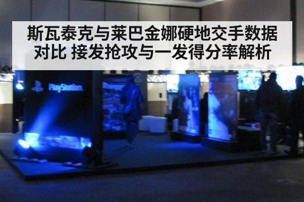 斯瓦泰克与莱巴金娜硬地交手数据对比 接发抢攻与一发得分率解析