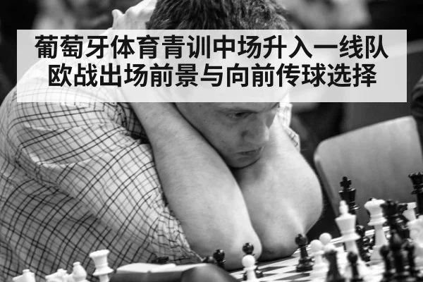 葡萄牙体育青训中场升入一线队 欧战出场前景与向前传球选择