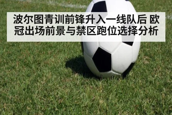 波尔图青训前锋升入一线队后 欧冠出场前景与禁区跑位选择分析