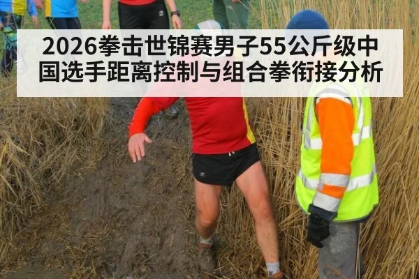 2026拳击世锦赛男子55公斤级中国选手距离控制与组合拳衔接分析