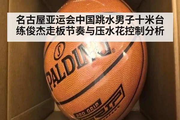 名古屋亚运会中国跳水男子十米台练俊杰走板节奏与压水花控制分析