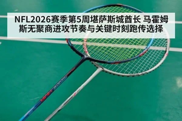 NFL2026赛季第5周堪萨斯城酋长 马霍姆斯无聚商进攻节奏与关键时刻跑传选择
