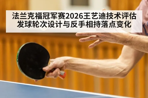 法兰克福冠军赛2026王艺迪技术评估 发球轮次设计与反手相持落点变化