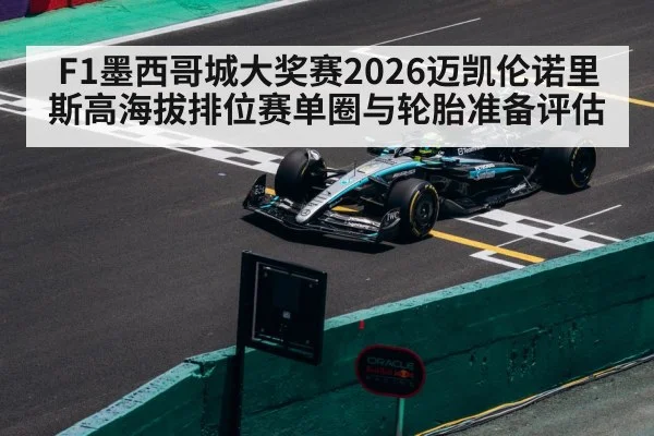 F1墨西哥城大奖赛2026迈凯伦诺里斯高海拔排位赛单圈与轮胎准备评估