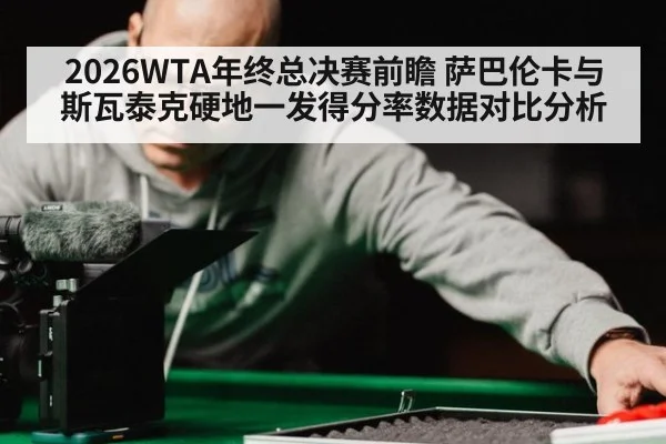 2026WTA年终总决赛前瞻 萨巴伦卡与斯瓦泰克硬地一发得分率数据对比分析
